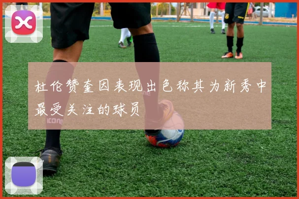 杜伦赞奎因表现出色称其为新秀中最受关注的球员