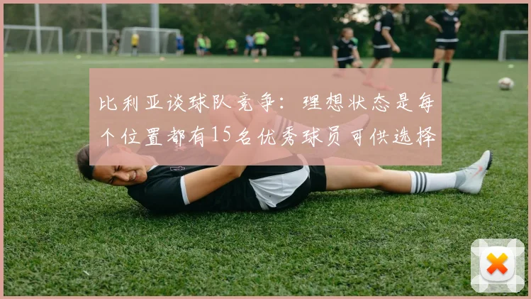 比利亚谈球队竞争：理想状态是每个位置都有15名优秀球员可供选择