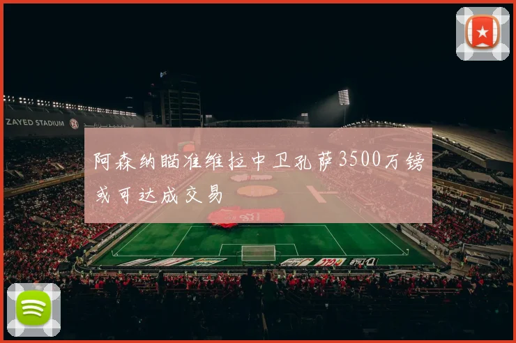 阿森纳瞄准维拉中卫孔萨3500万镑或可达成交易