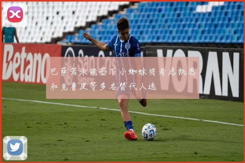 巴萨若未能签下小蜘蛛将考虑凯恩和克鲁皮等多名替代人选