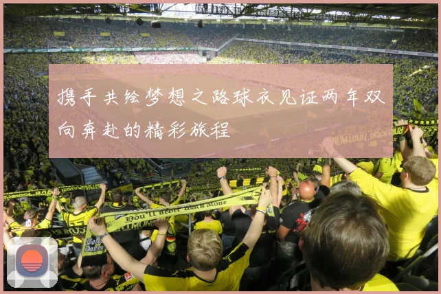 携手共绘梦想之路球衣见证两年双向奔赴的精彩旅程