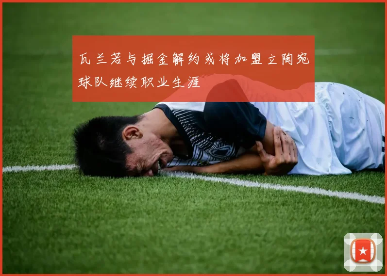瓦兰若与掘金解约或将加盟立陶宛球队继续职业生涯