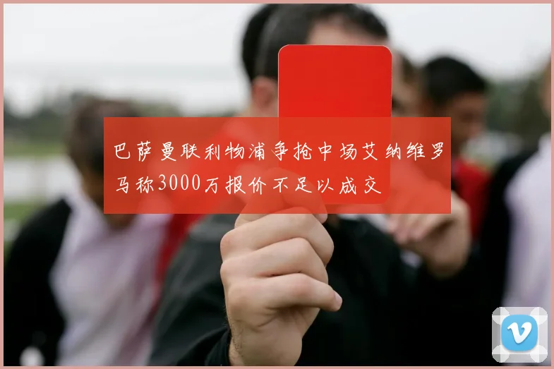 巴萨曼联利物浦争抢中场艾纳维罗马称3000万报价不足以成交