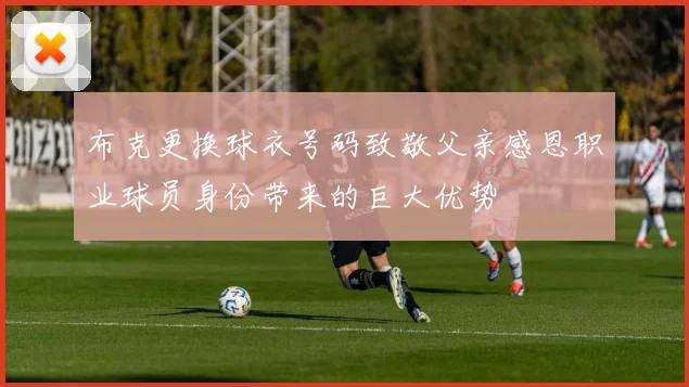 布克更换球衣号码致敬父亲感恩职业球员身份带来的巨大优势