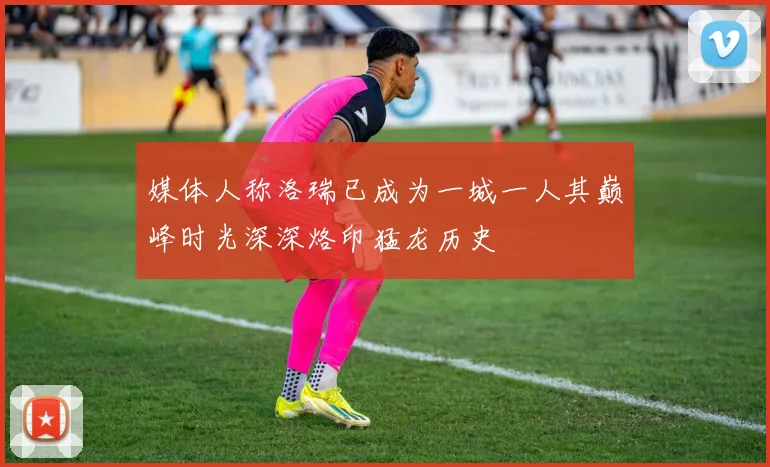 媒体人称洛瑞已成为一城一人其巅峰时光深深烙印猛龙历史